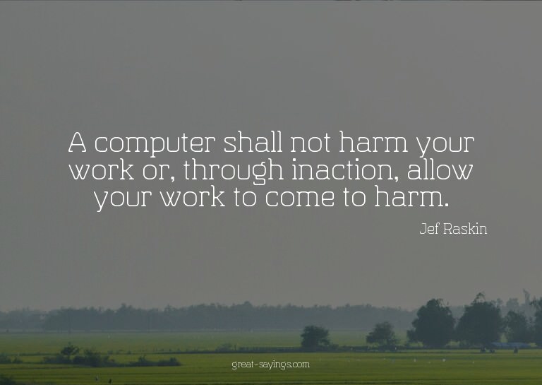 A computer shall not harm your work or, through inactio