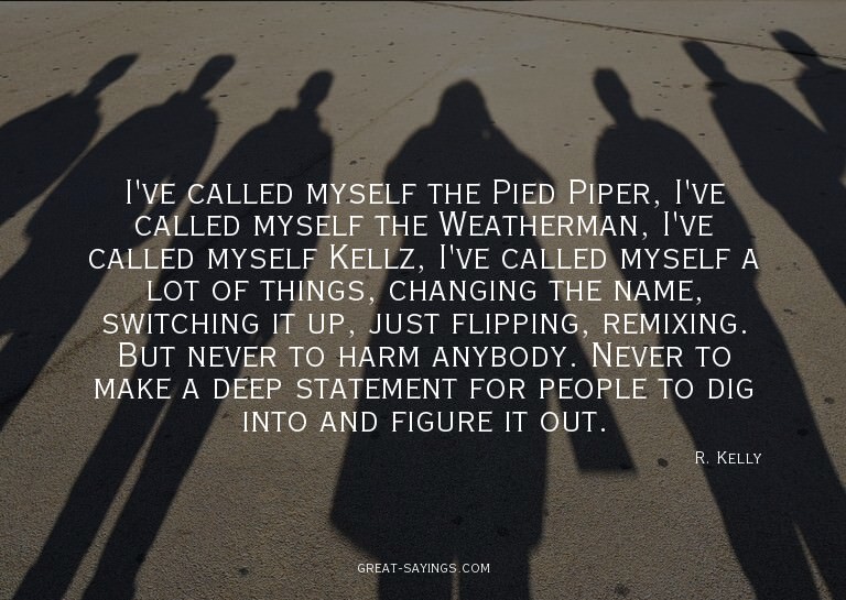 I've called myself the Pied Piper, I've called myself t