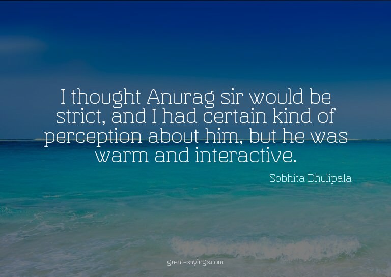 I thought Anurag sir would be strict, and I had certain