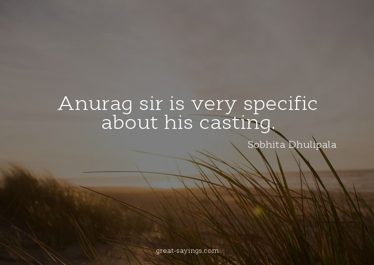 Anurag sir is very specific about his casting.

