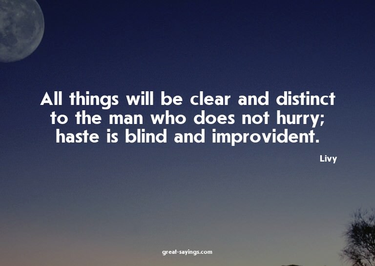 All things will be clear and distinct to the man who do