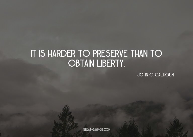 It is harder to preserve than to obtain liberty.

