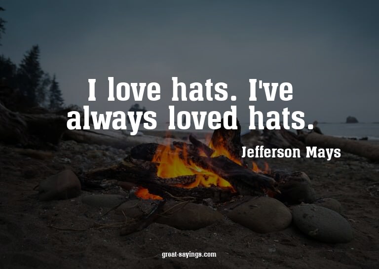 I love hats. I've always loved hats.

