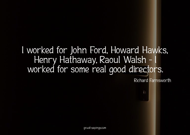 I worked for John Ford, Howard Hawks, Henry Hathaway, R
