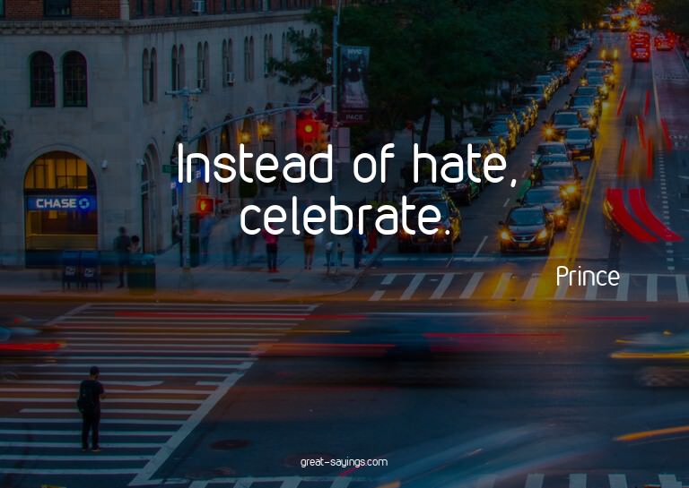 Instead of hate, celebrate.


