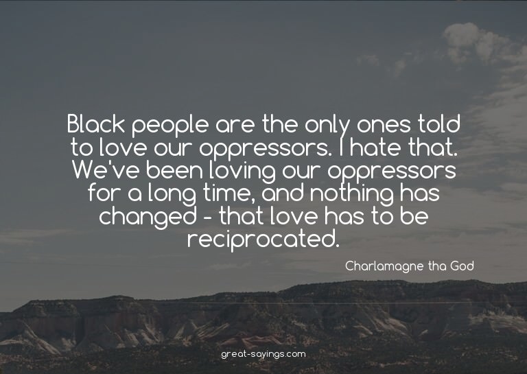 Black people are the only ones told to love our oppress