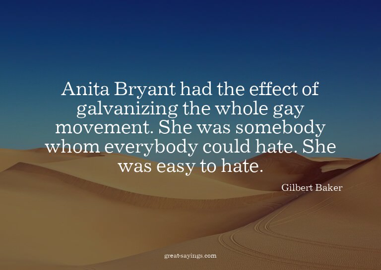 Anita Bryant had the effect of galvanizing the whole ga