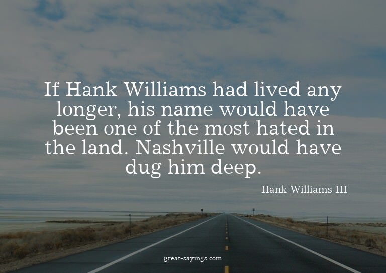 If Hank Williams had lived any longer, his name would h