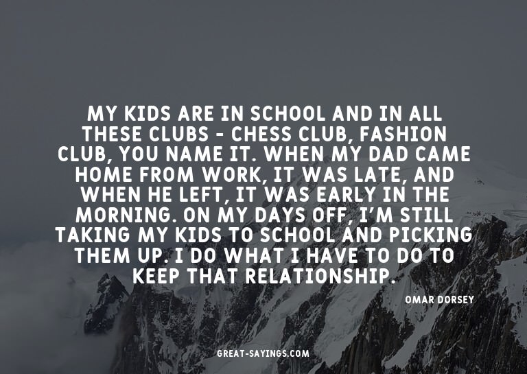 My kids are in school and in all these clubs - chess cl