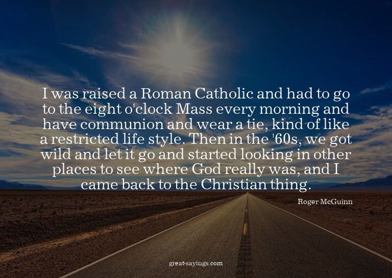 I was raised a Roman Catholic and had to go to the eigh