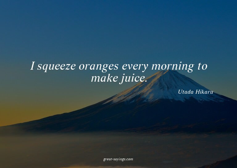 I squeeze oranges every morning to make juice.

