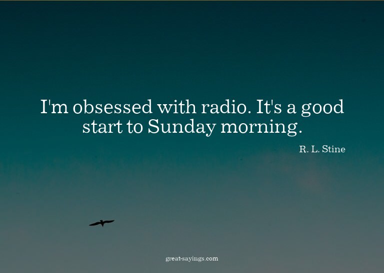 I'm obsessed with radio. It's a good start to Sunday mo
