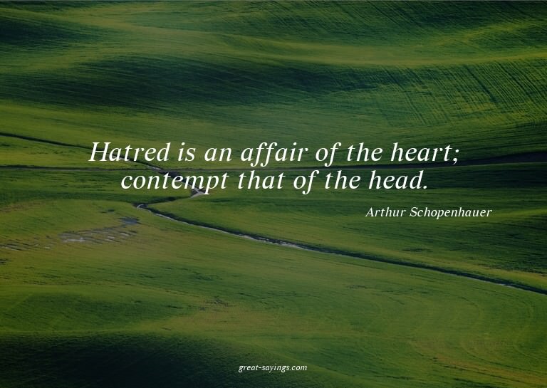Hatred is an affair of the heart; contempt that of the