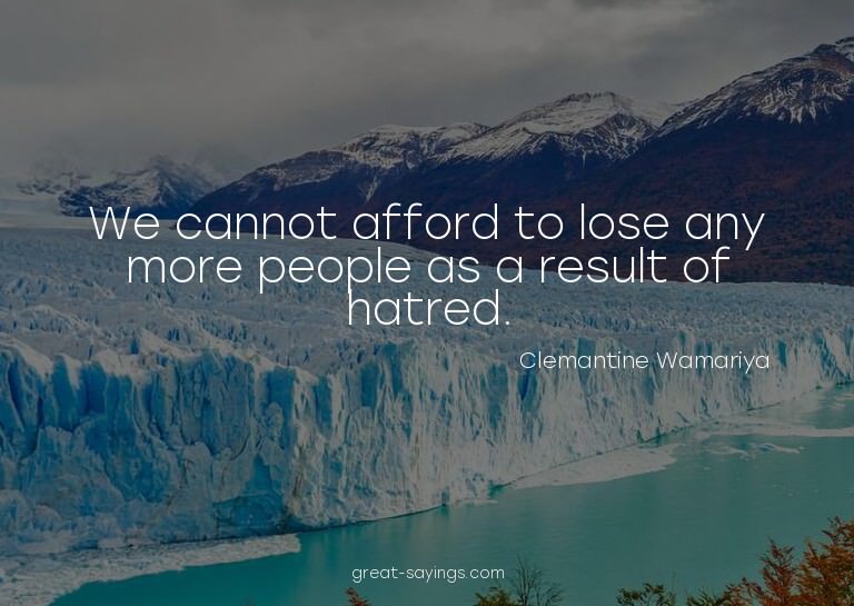 We cannot afford to lose any more people as a result of