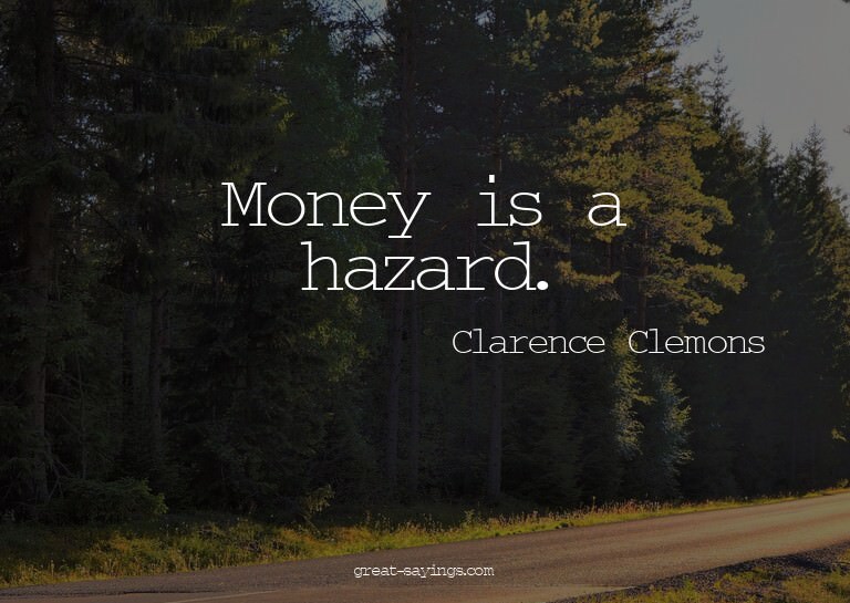 Money is a hazard.

