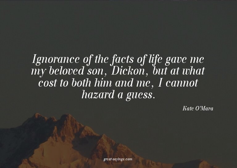 Ignorance of the facts of life gave me my beloved son,
