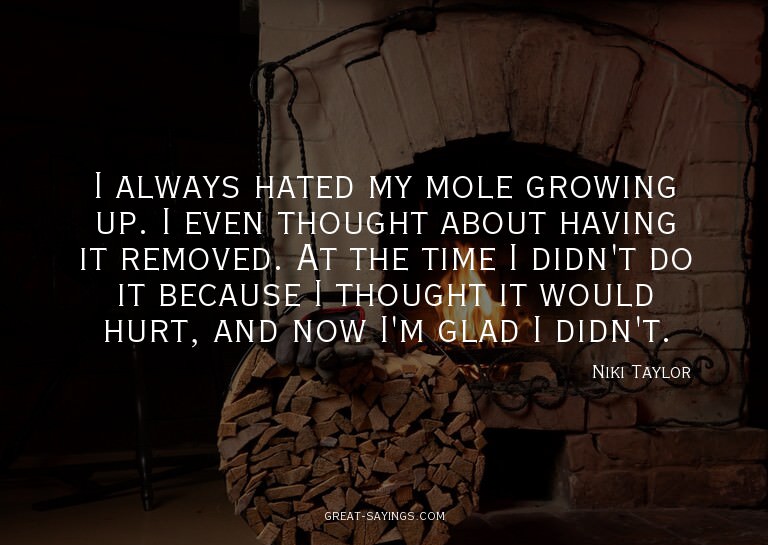 I always hated my mole growing up. I even thought about
