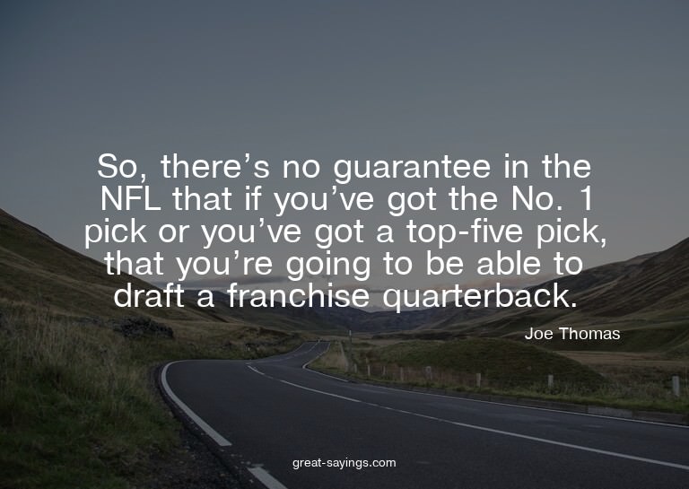 So, there's no guarantee in the NFL that if you've got