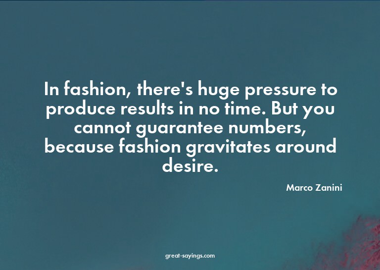 In fashion, there's huge pressure to produce results in