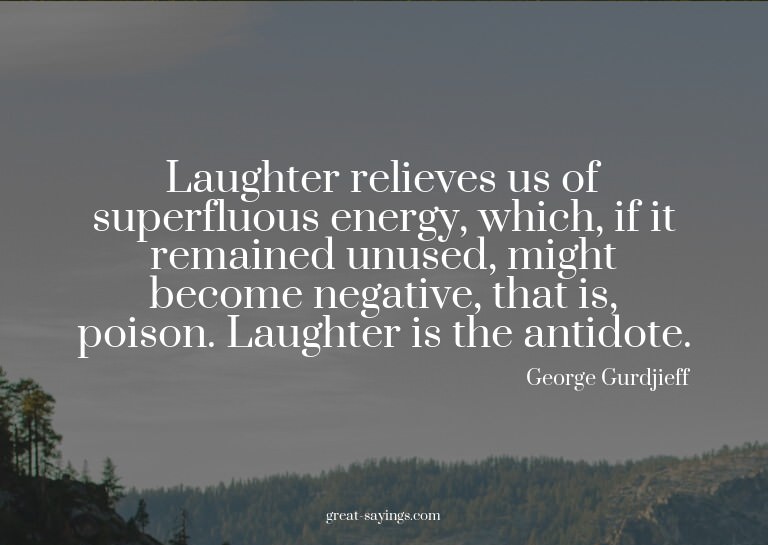 Laughter relieves us of superfluous energy, which, if i