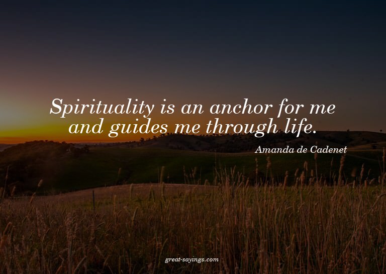 Spirituality is an anchor for me and guides me through