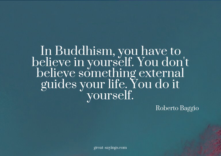 In Buddhism, you have to believe in yourself. You don't