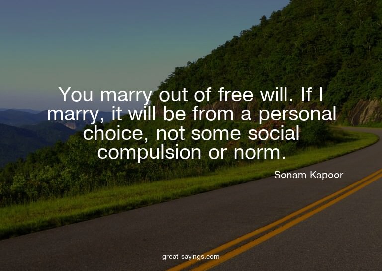 You marry out of free will. If I marry, it will be from