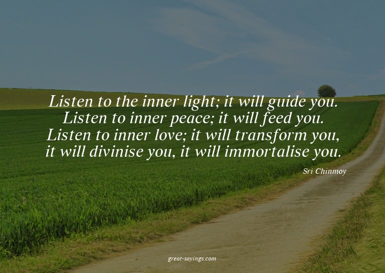 Listen to the inner light; it will guide you. Listen to