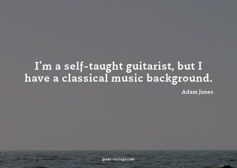 I'm a self-taught guitarist, but I have a classical mus