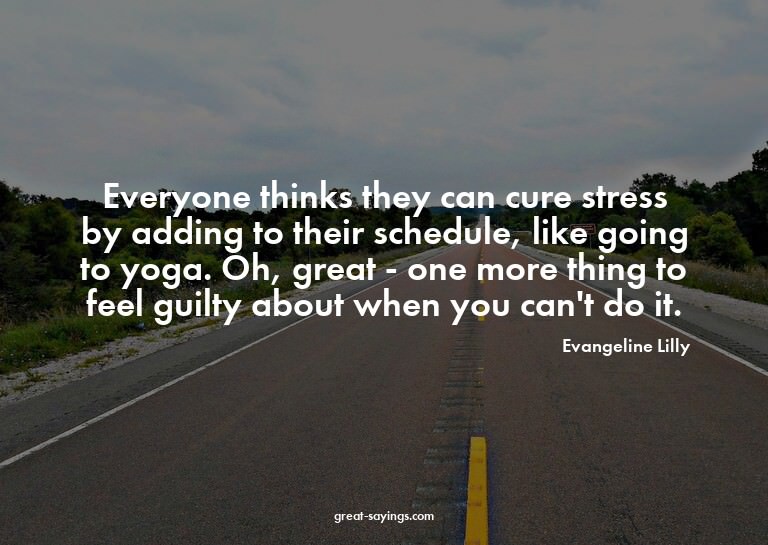 Everyone thinks they can cure stress by adding to their