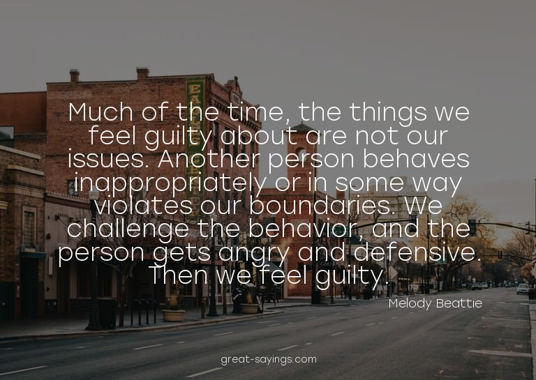 Much of the time, the things we feel guilty about are n
