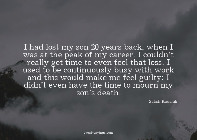 I had lost my son 20 years back, when I was at the peak
