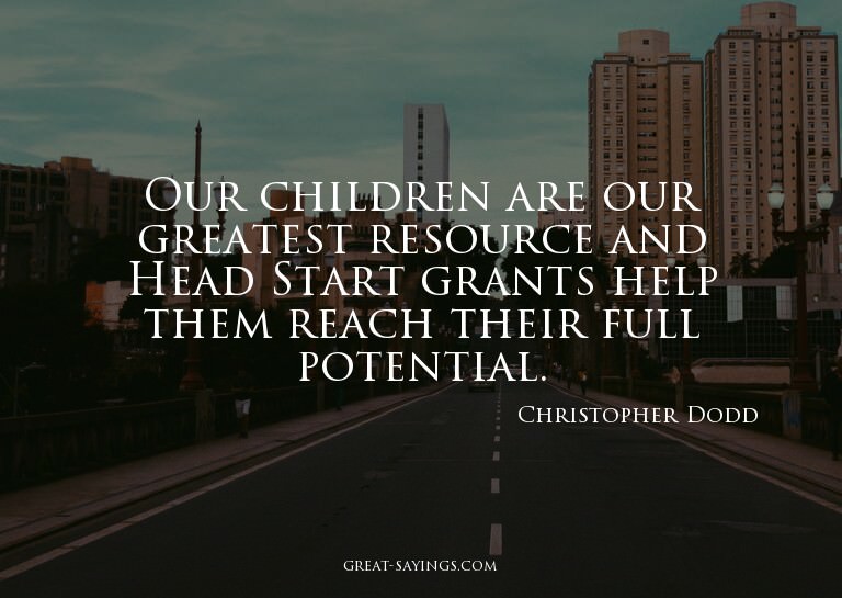 Our children are our greatest resource and Head Start g