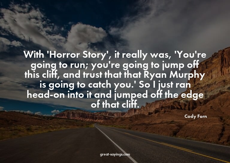 With 'Horror Story', it really was, 'You're going to ru