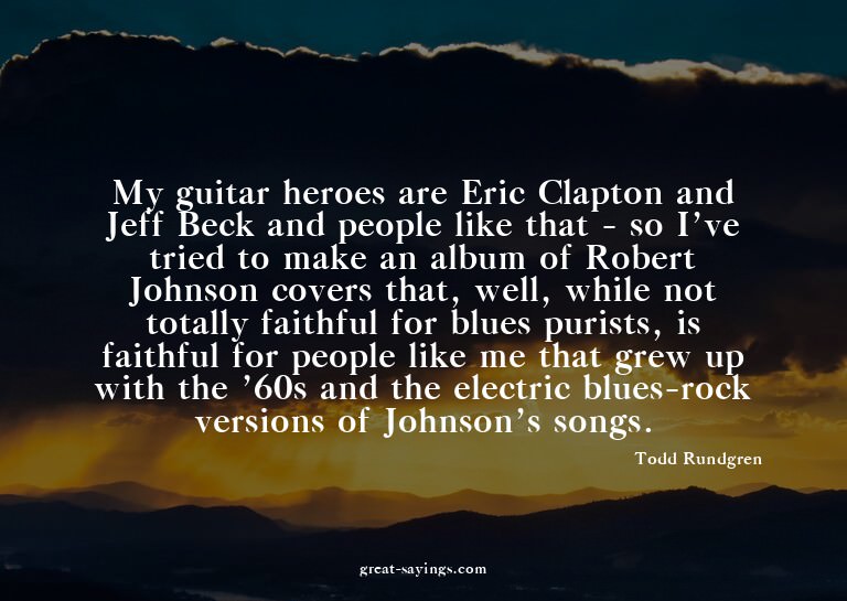 My guitar heroes are Eric Clapton and Jeff Beck and peo