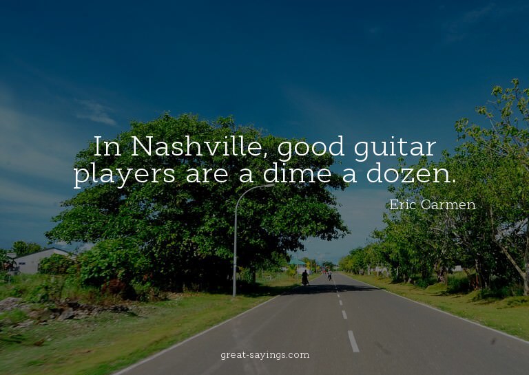 In Nashville, good guitar players are a dime a dozen.

