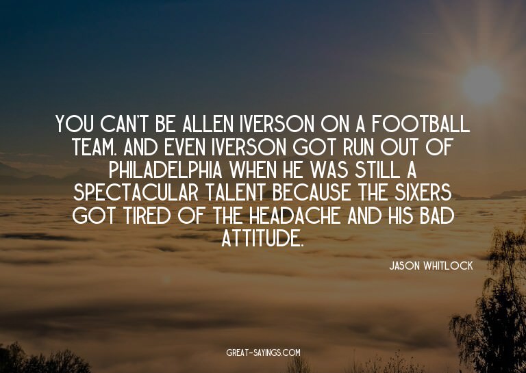 You can't be Allen Iverson on a football team. And even