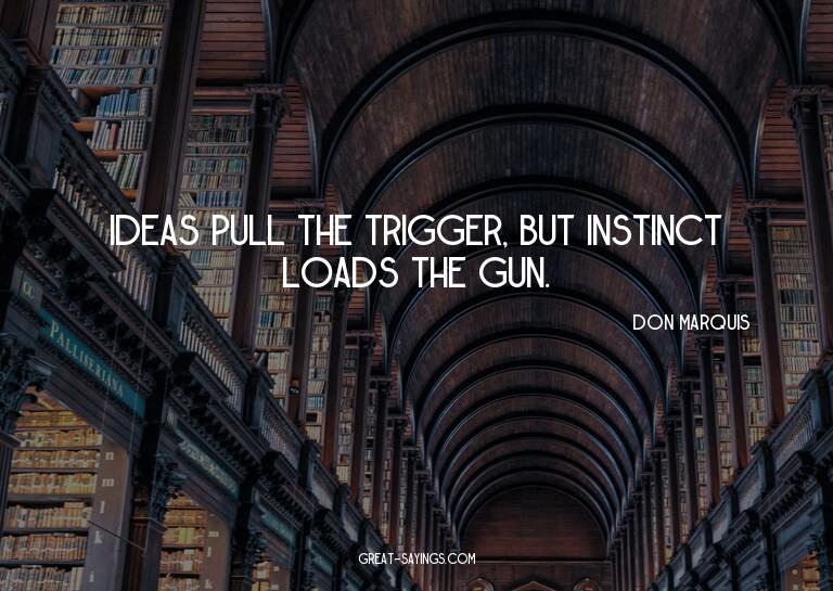 Ideas pull the trigger, but instinct loads the gun.

