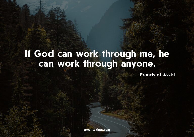 If God can work through me, he can work through anyone.