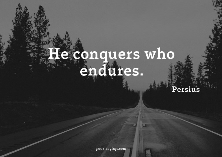 He conquers who endures.


