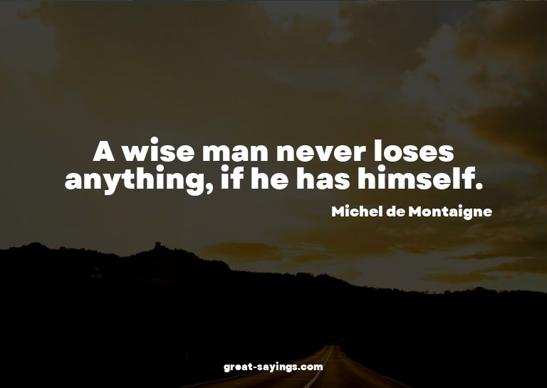 A wise man never loses anything, if he has himself.

