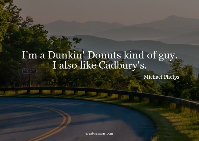 I'm a Dunkin' Donuts kind of guy. I also like Cadbury's