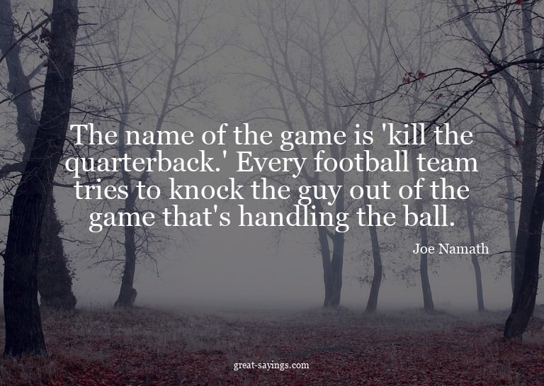 The name of the game is 'kill the quarterback.' Every f