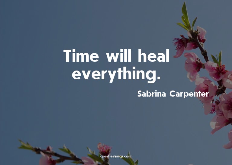 Time will heal everything.

