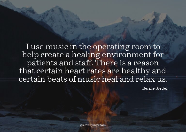 I use music in the operating room to help create a heal
