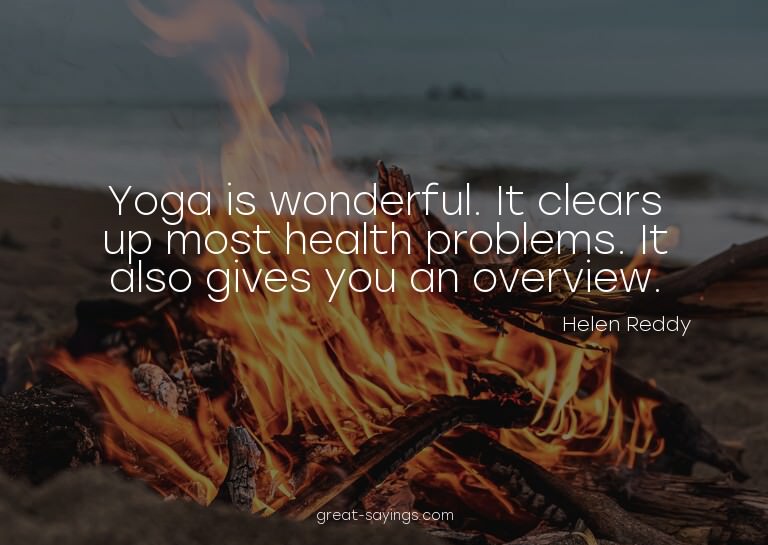 Yoga is wonderful. It clears up most health problems. I