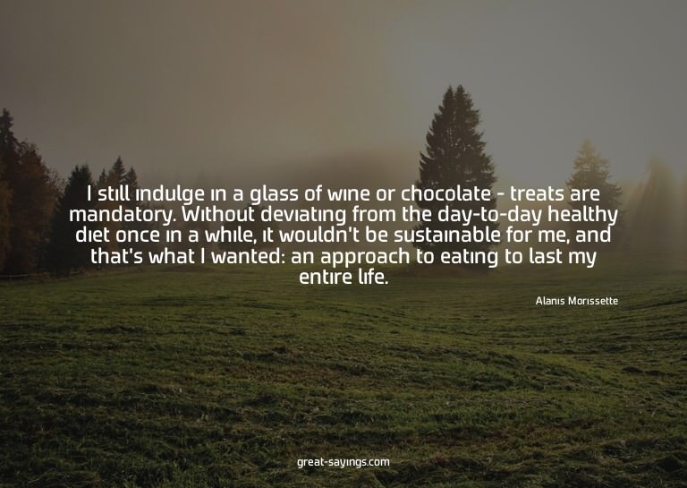 I still indulge in a glass of wine or chocolate - treat