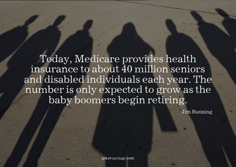 Today, Medicare provides health insurance to about 40 m