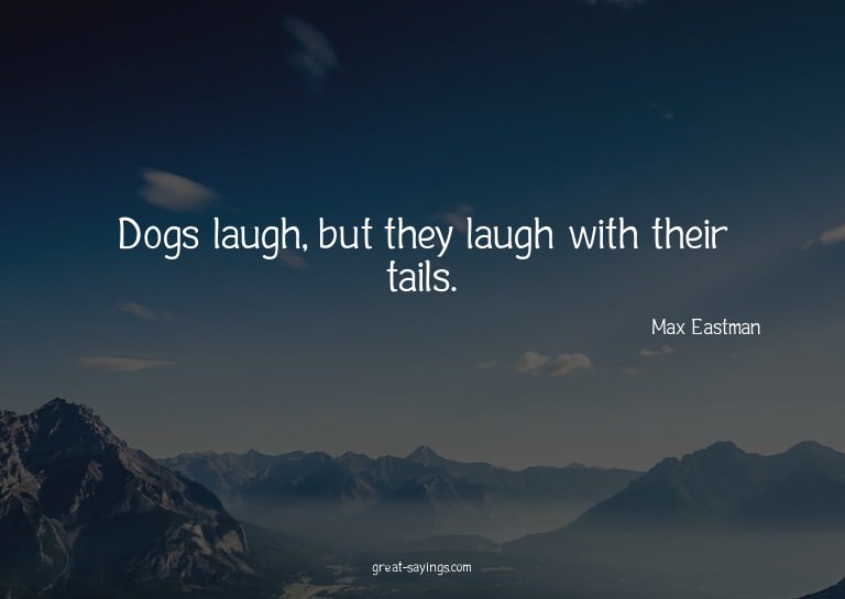 Dogs laugh, but they laugh with their tails.

