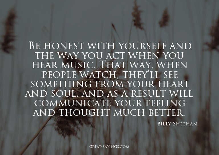 Be honest with yourself and the way you act when you he